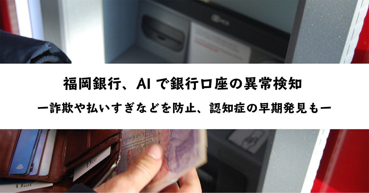 福岡銀行 Aiで銀行口座の異常検知 ー詐欺や払いすぎなどを防止 認知症の早期発見も Ai専門ニュースメディア Ainow