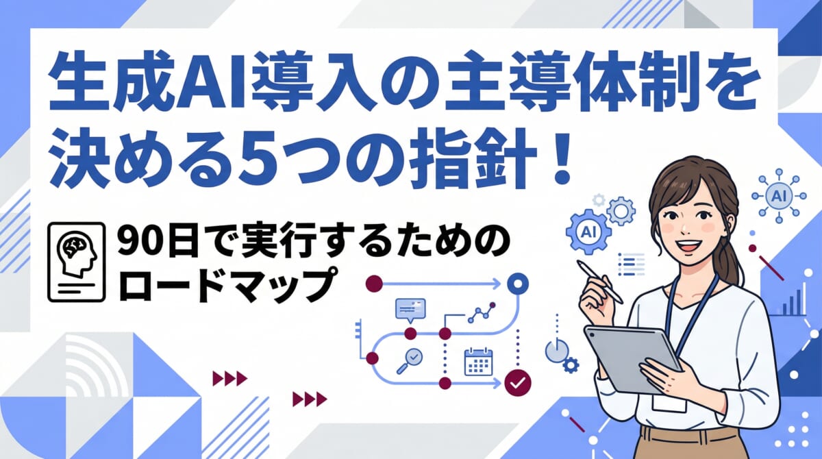 生成AI導入の主導体制を決めるための5つの指針！90日で実行するためのロードマップ