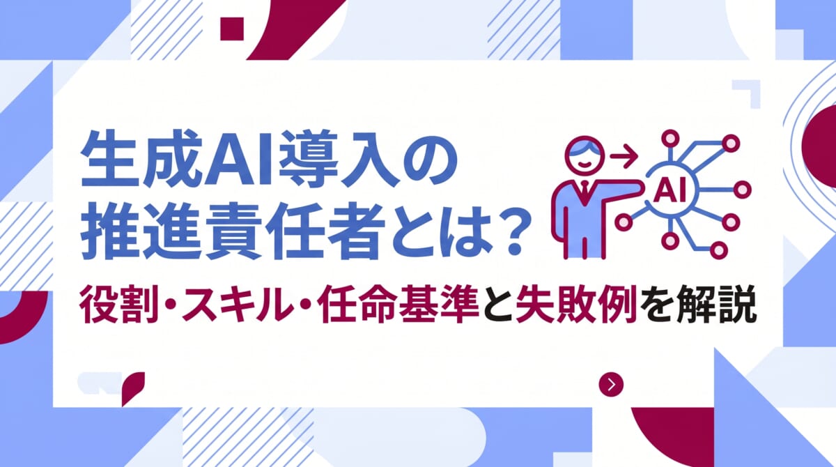 生成AI導入の推進責任者とは？役割・スキル・任命基準と失敗例を解説