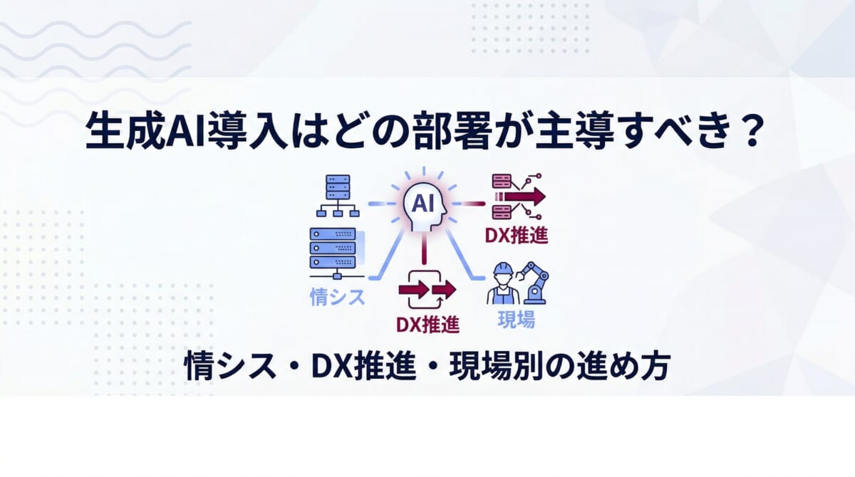 生成AI導入はどの部署が主導すべき？情シス・DX推進・現場別の進め方