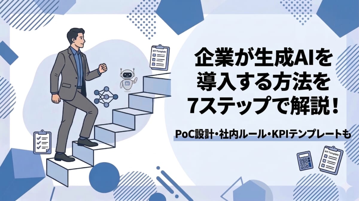 企業が生成AIを導入する方法を7ステップで解説!PoC設計・社内ルール・KPIテンプレートも
