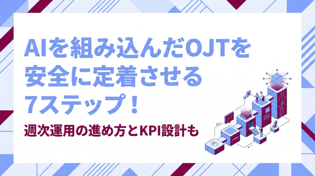 AIを組み込んだOJTを安全に定着させる7ステップ！週次運用の進め方とKPI設計も