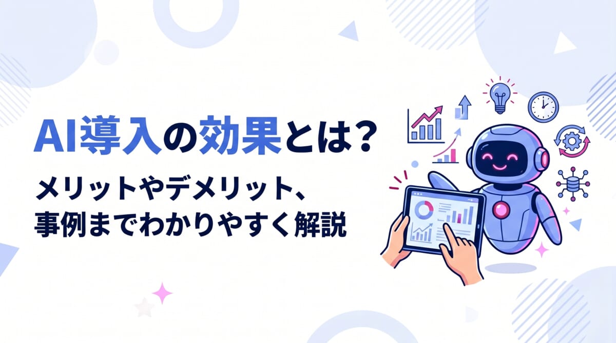 AI導入の効果とは?メリットやデメリット、事例までわかりやすく解説