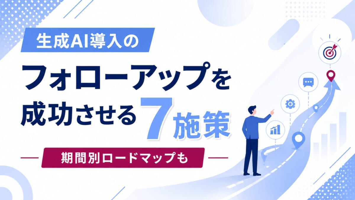 生成AI導入のフォローアップを成功させる7施策！期間別ロードマップも紹介